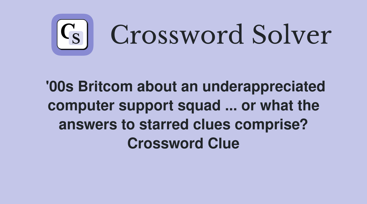 '00s Britcom about an underappreciated computer support squad ... or what the answers to starred clues comprise? Crossword Clue