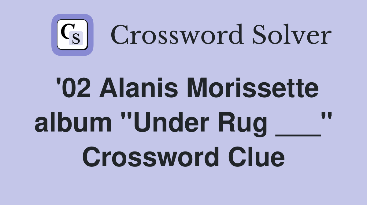 '02 Alanis Morissette album "Under Rug ___" Crossword Clue