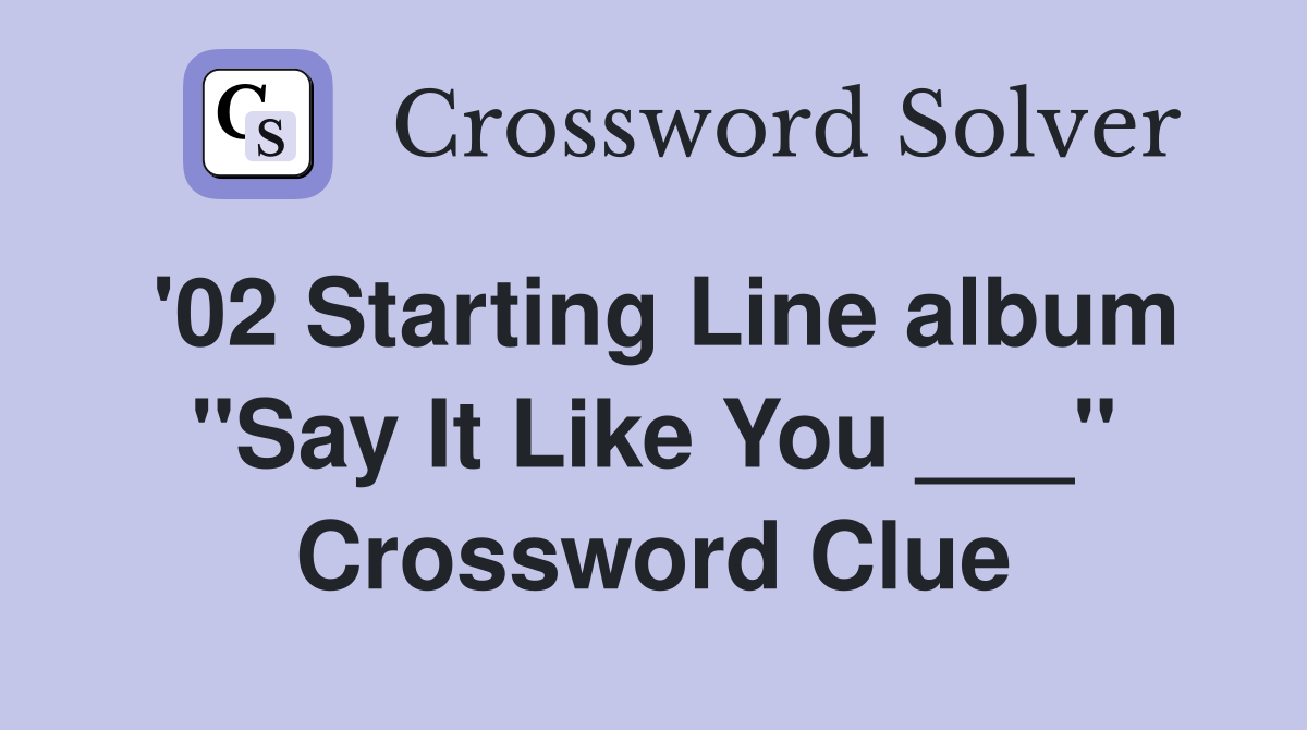 '02 Starting Line album "Say It Like You ___" Crossword Clue