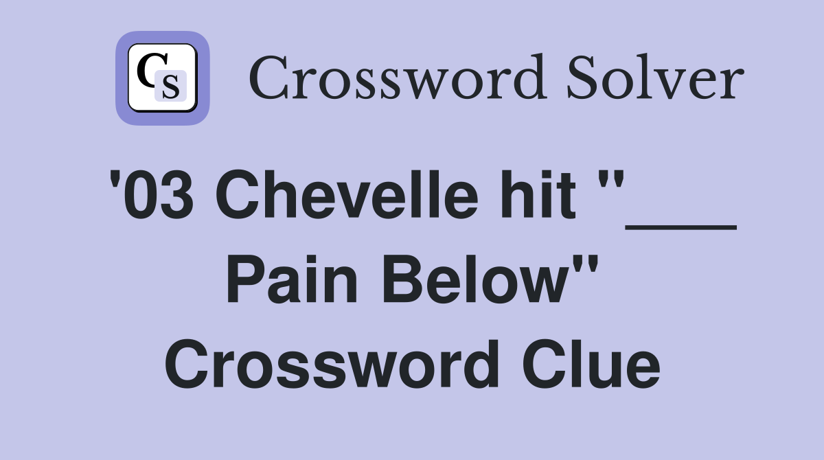 '03 Chevelle hit "___ Pain Below" Crossword Clue