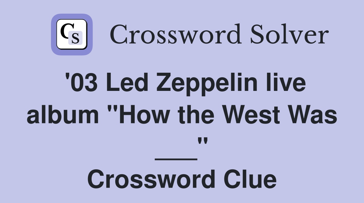'03 Led Zeppelin live album "How the West Was ___" Crossword Clue