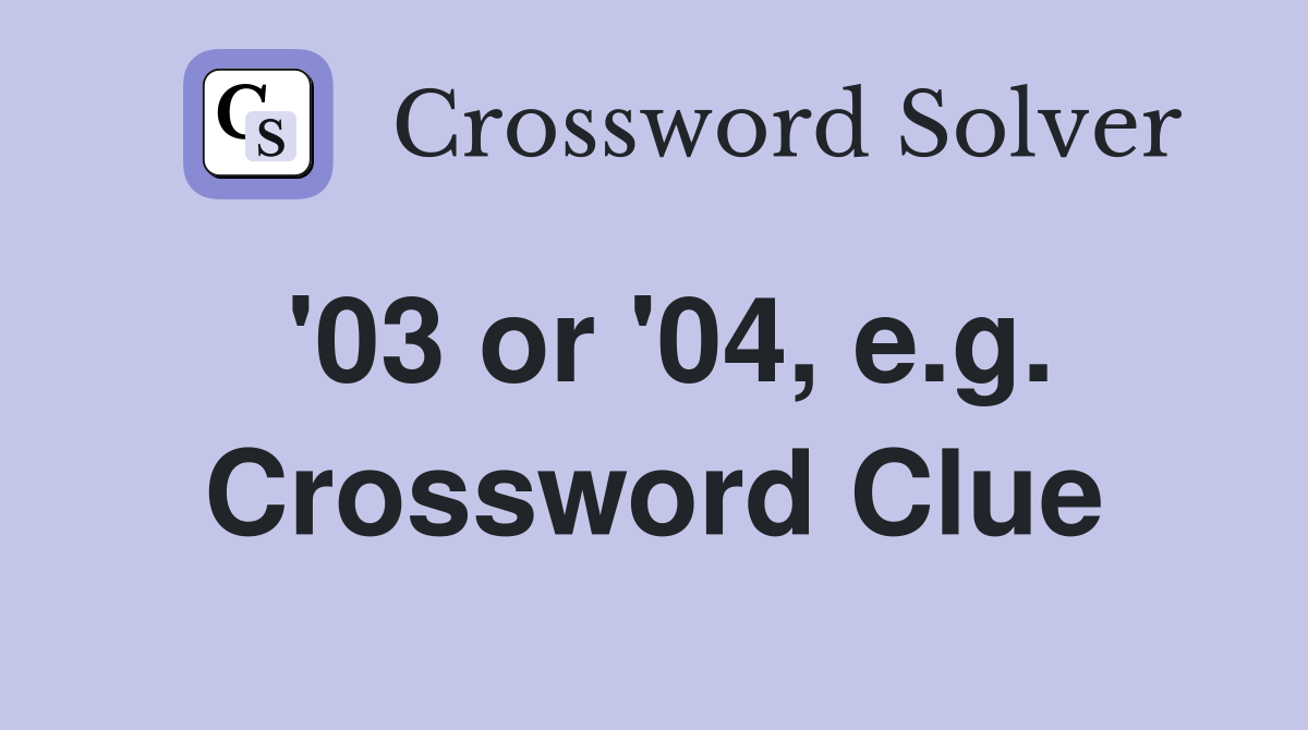 '03 or '04, e.g. Crossword Clue