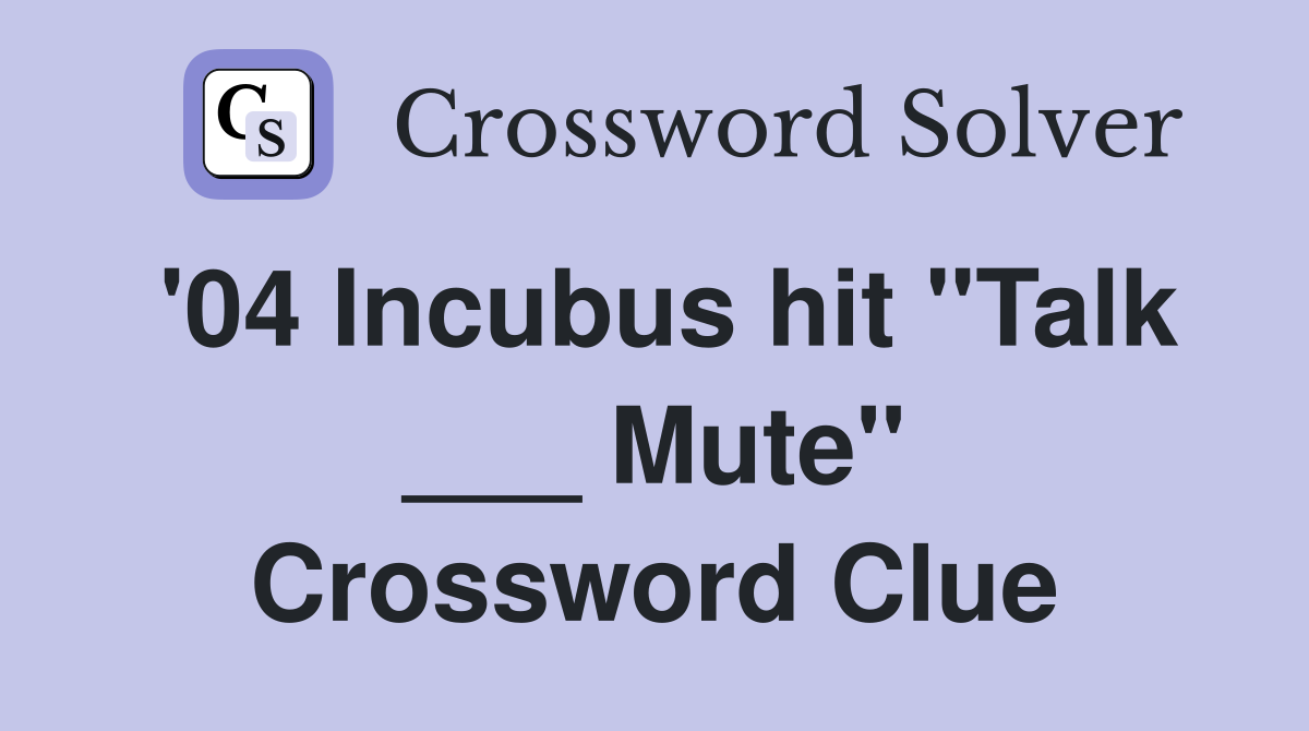 '04 Incubus hit "Talk ___ Mute" Crossword Clue