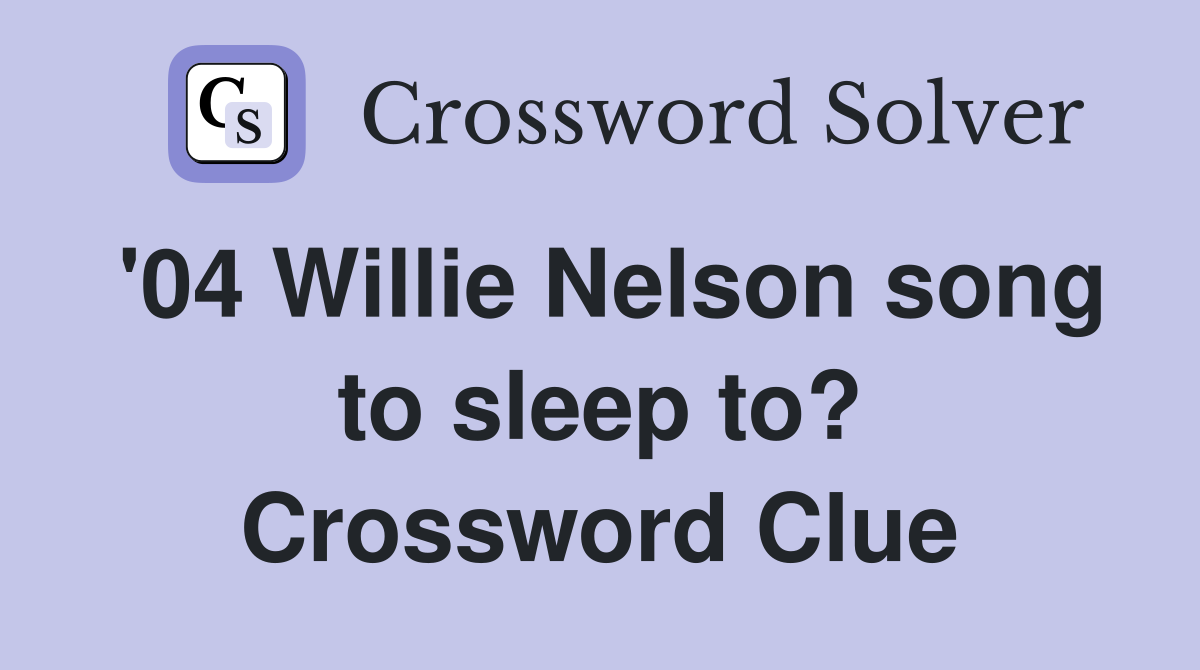 '04 Willie Nelson song to sleep to? Crossword Clue