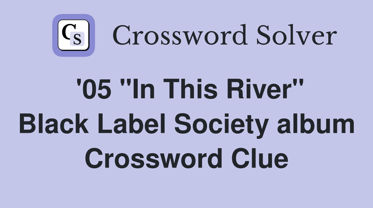 '05 "In This River" Black Label Society album Crossword Clue