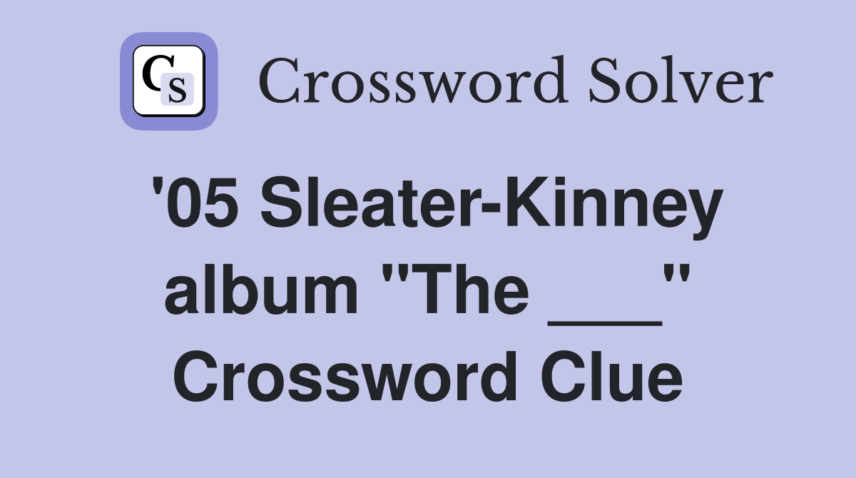 '05 Sleater-Kinney album "The ___" Crossword Clue
