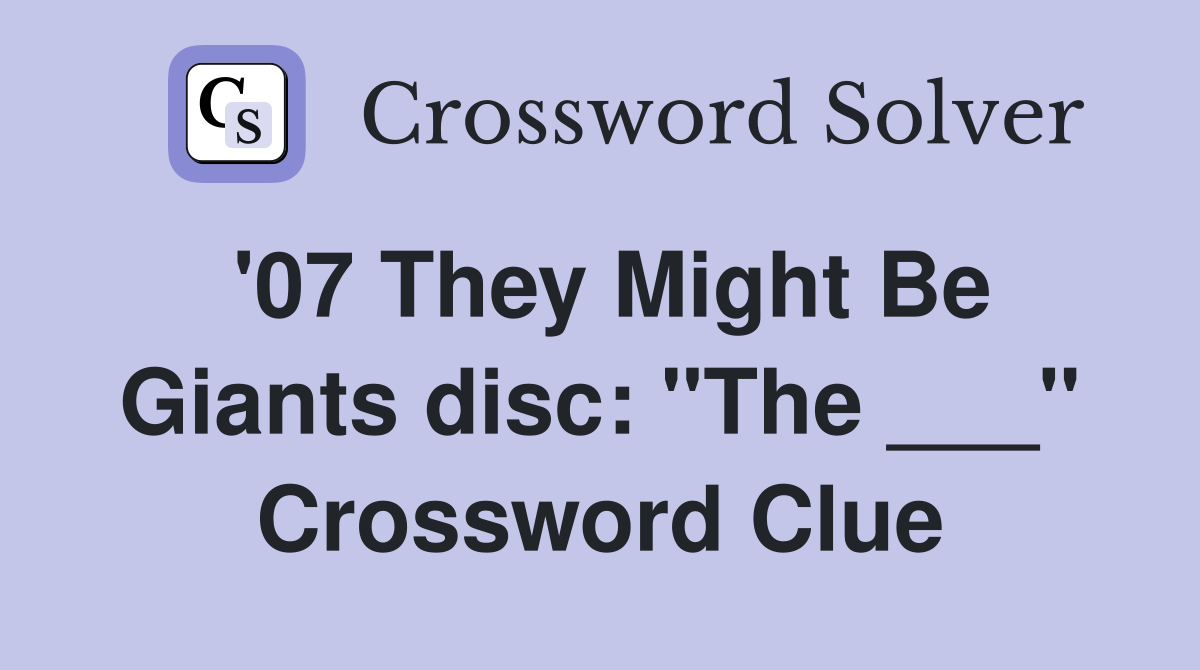 '07 They Might Be Giants disc: "The ___" Crossword Clue