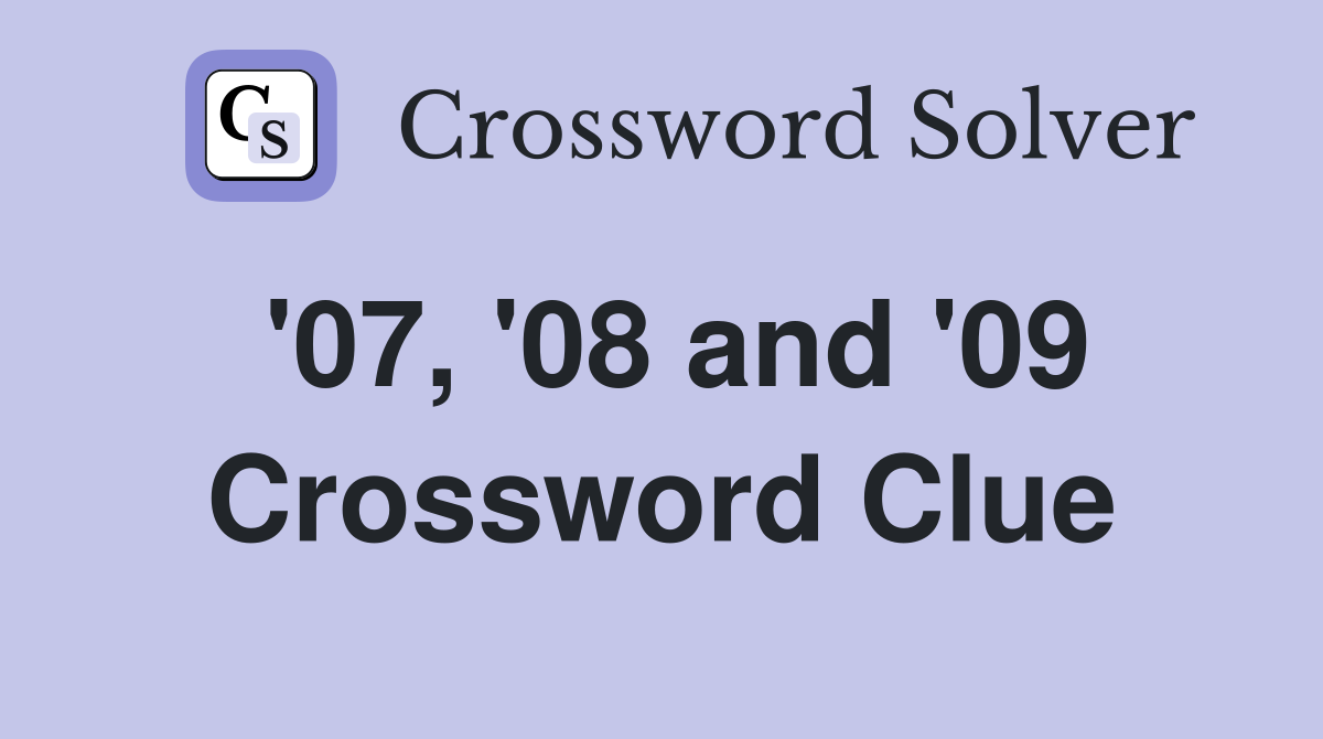 '07, '08 and '09 Crossword Clue