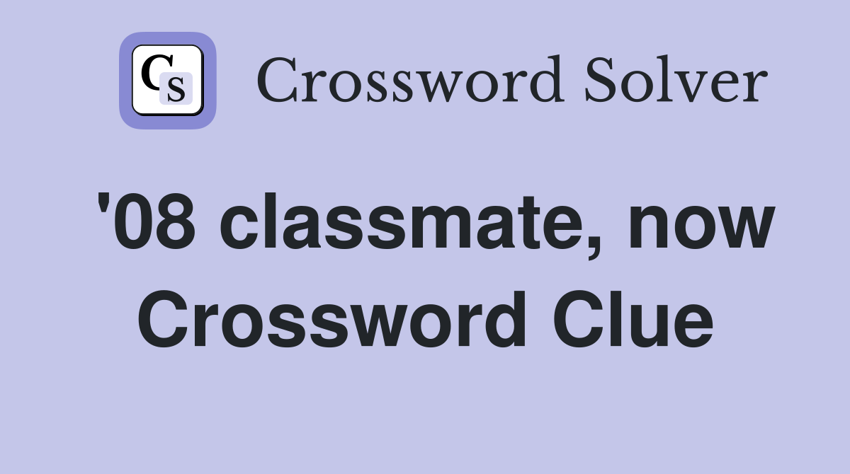 '08 classmate, now Crossword Clue