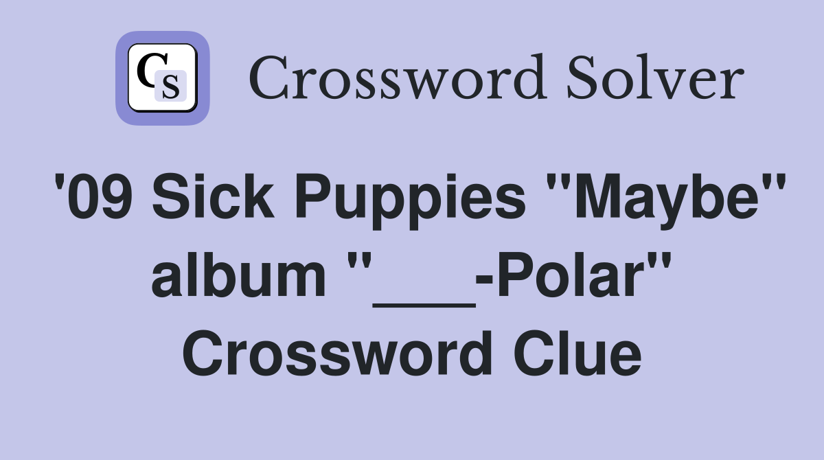 '09 Sick Puppies "Maybe" album "___-Polar" Crossword Clue