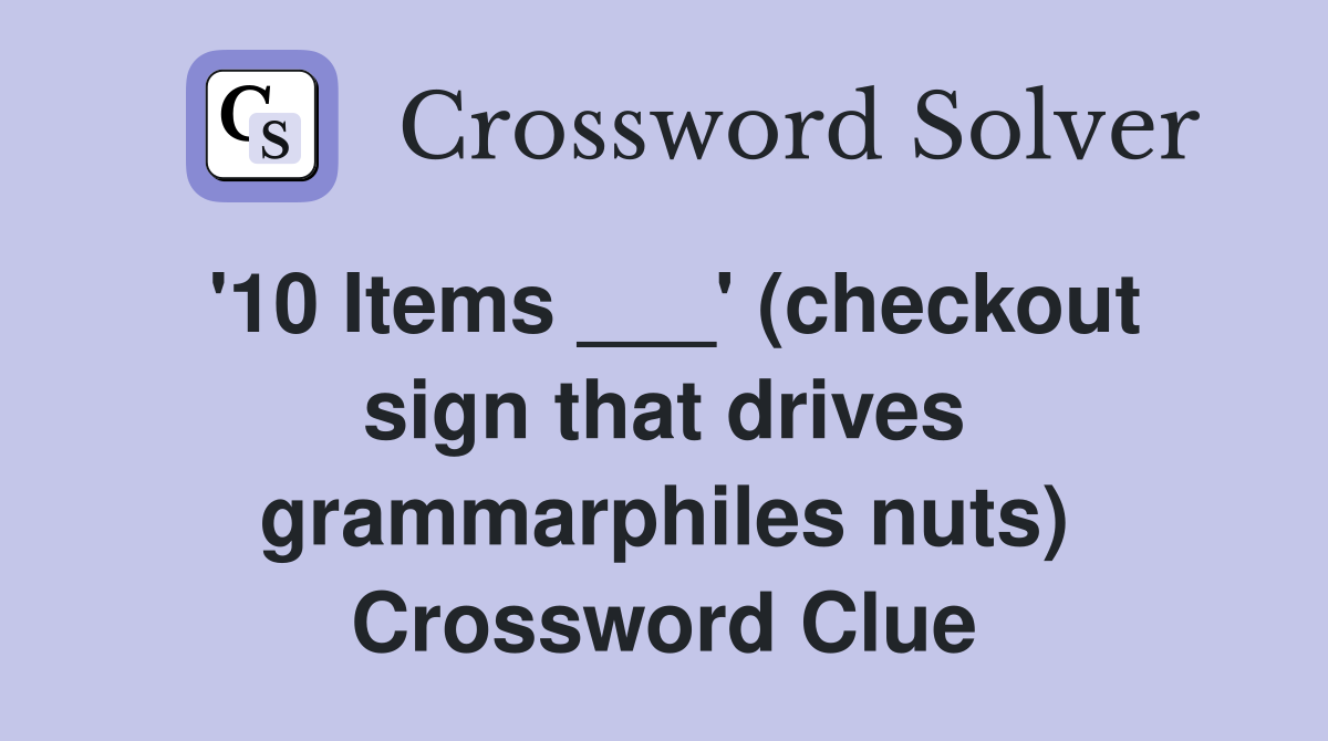 '10 Items ___' (checkout sign that drives grammarphiles nuts) Crossword Clue