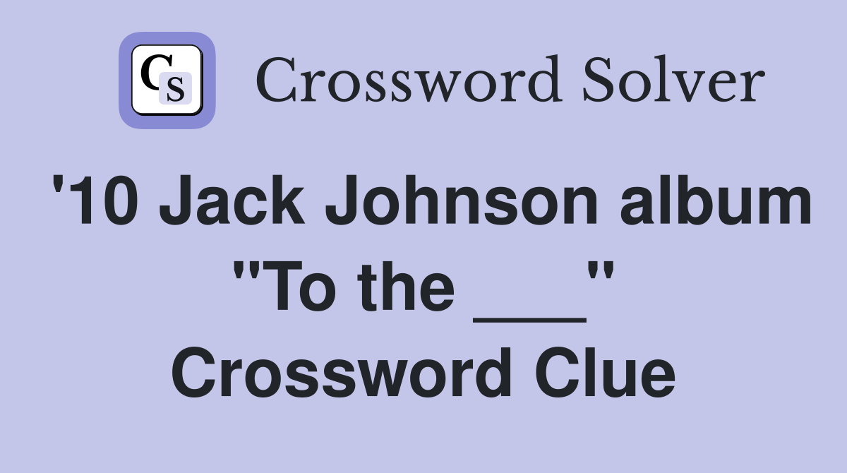 '10 Jack Johnson album "To the ___" Crossword Clue