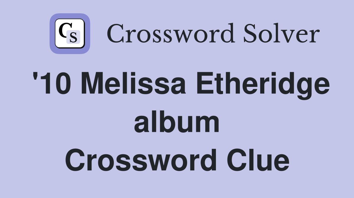 '10 Melissa Etheridge album Crossword Clue