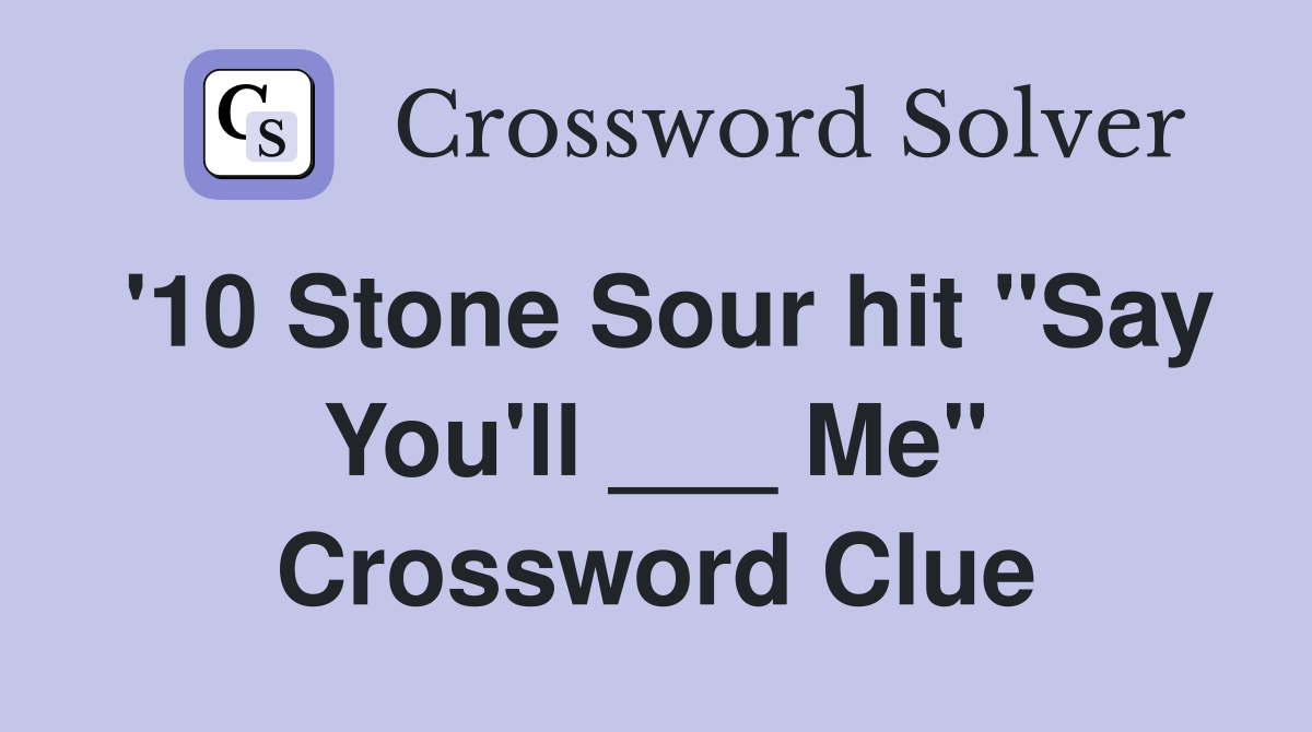 '10 Stone Sour hit "Say You'll ___ Me" Crossword Clue