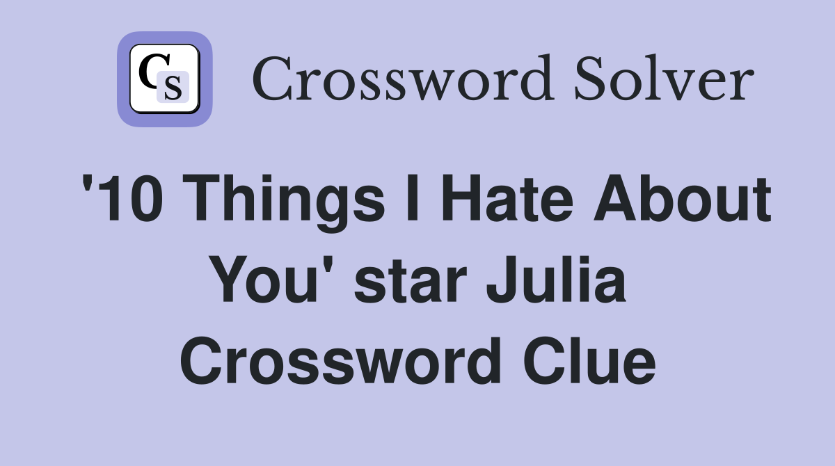 '10 Things I Hate About You' star Julia Crossword Clue