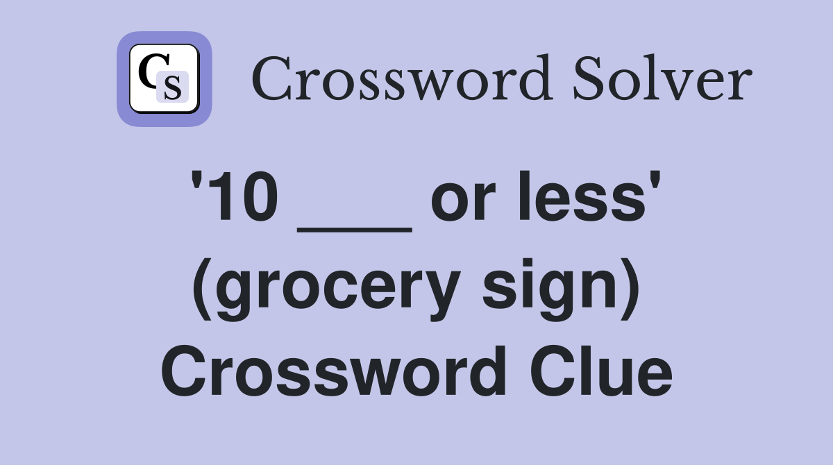 '10 ___ or less' (grocery sign) Crossword Clue