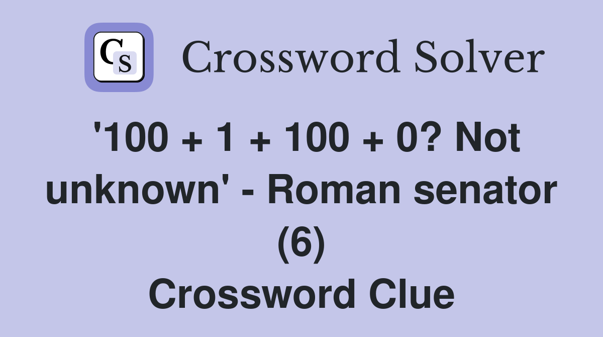 '100 + 1 + 100 + 0? Not unknown' - Roman senator (6) Crossword Clue