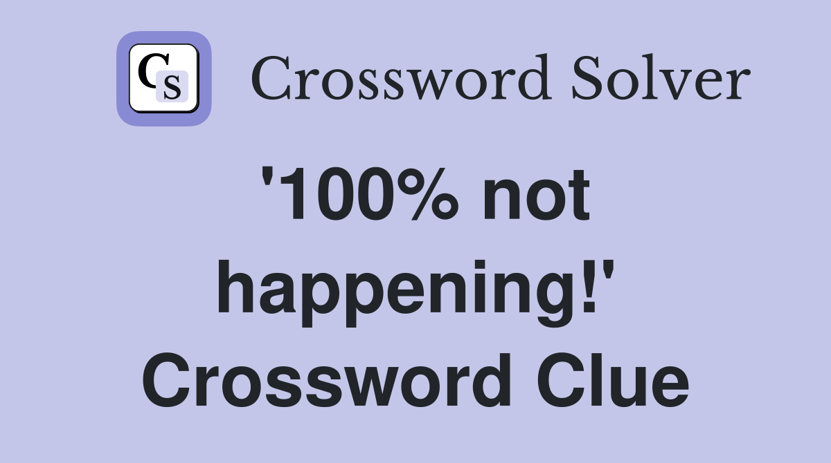 '100% not happening!' Crossword Clue