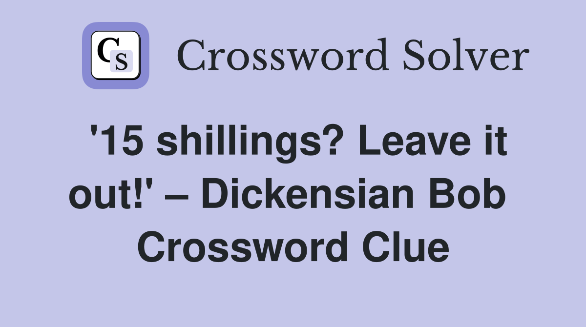 '15 shillings? Leave it out!' – Dickensian Bob  Crossword Clue