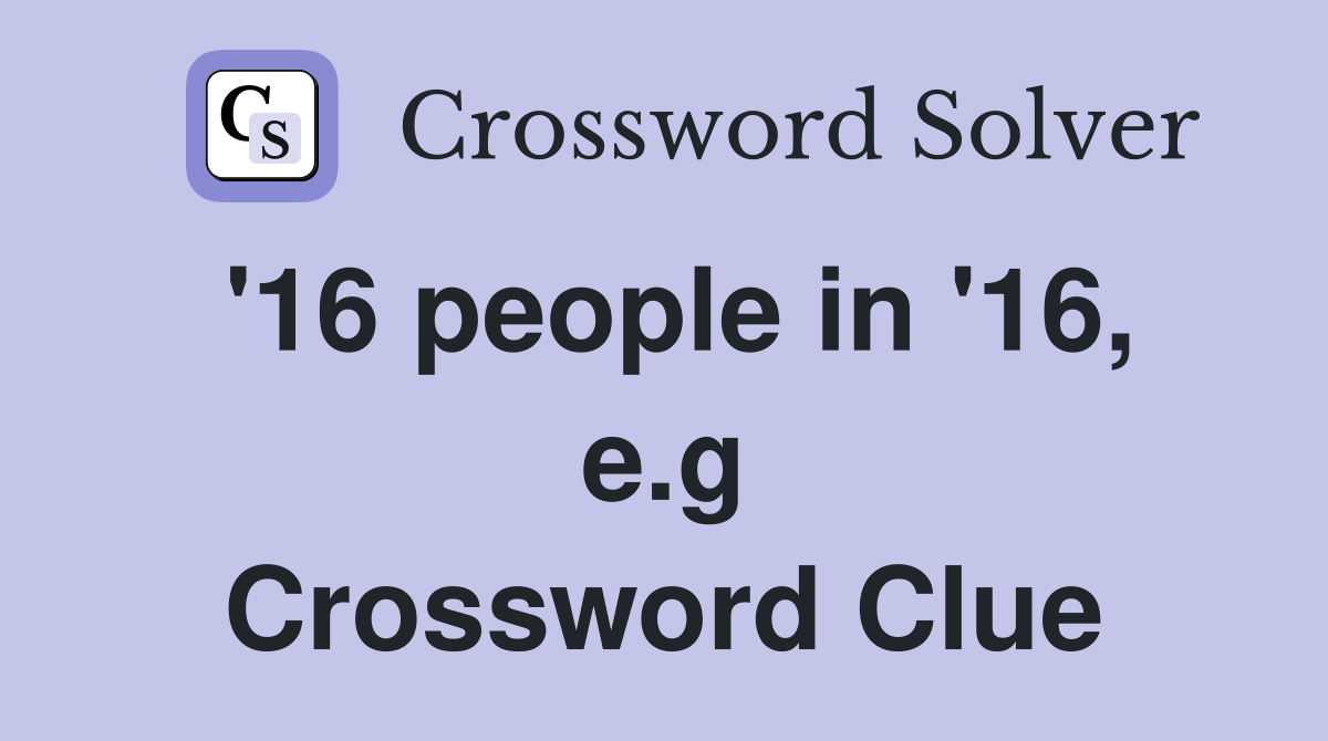 '16 people in '16, e.g Crossword Clue