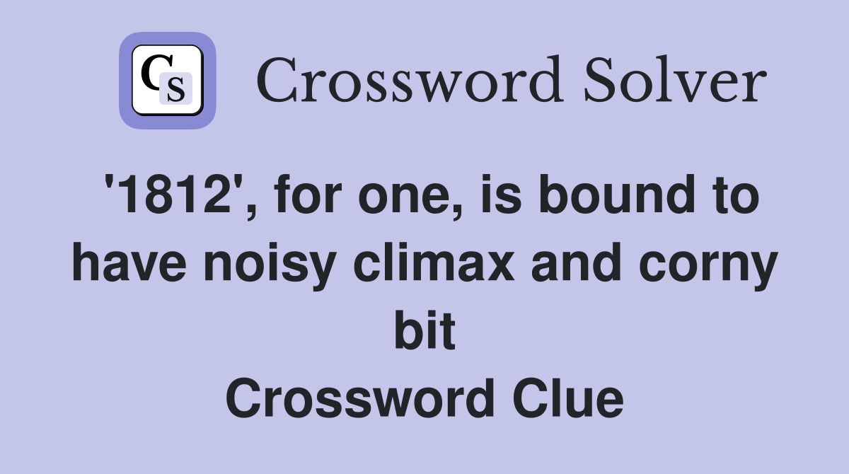 '1812', for one, is bound to have noisy climax and corny bit Crossword Clue