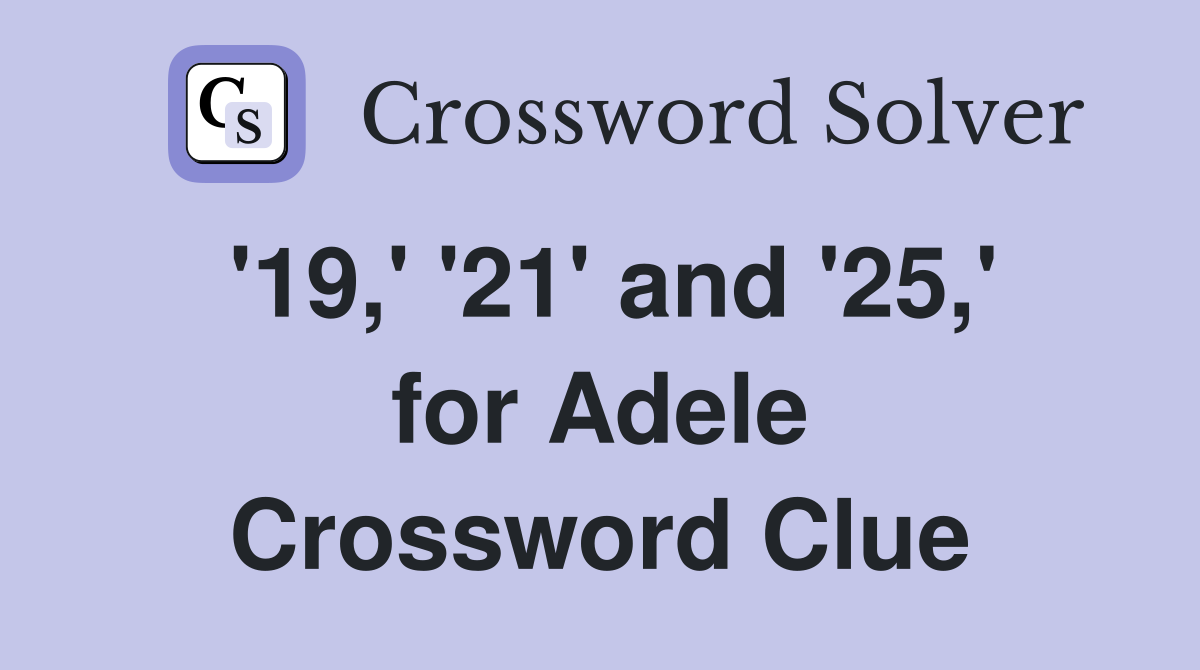 '19,' '21' and '25,' for Adele Crossword Clue