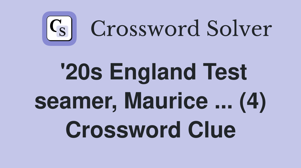 '20s England Test seamer, Maurice ... (4) Crossword Clue