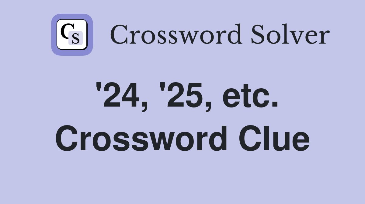 '24, '25, etc. Crossword Clue