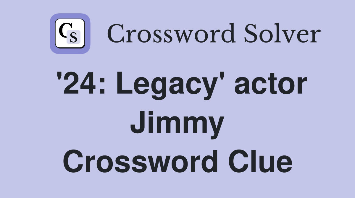 '24: Legacy' actor Jimmy Crossword Clue