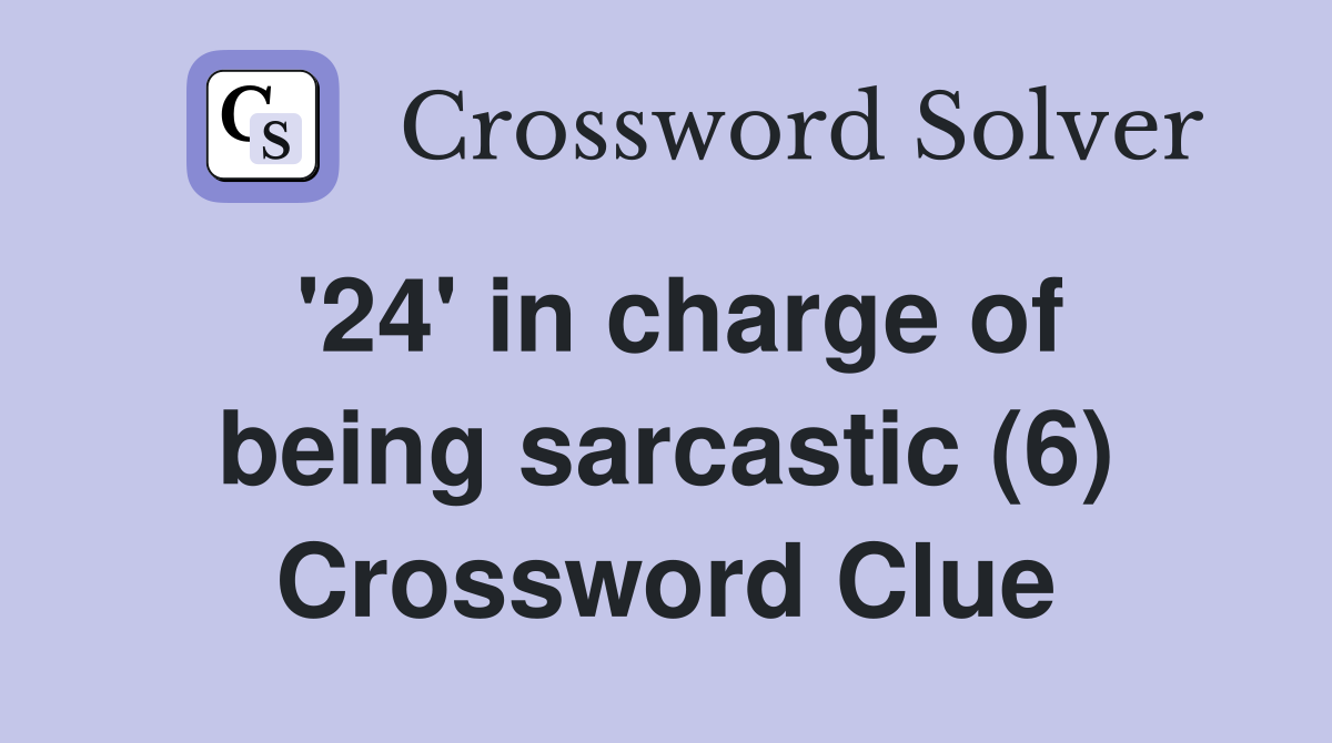 '24' in charge of being sarcastic (6) Crossword Clue