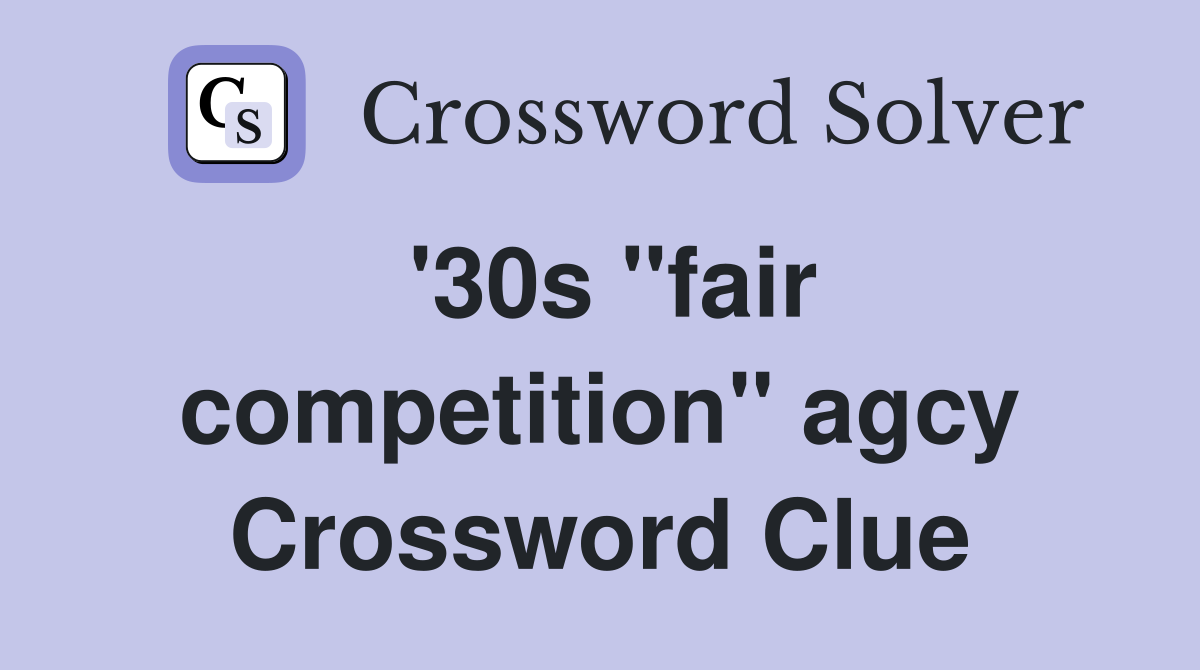 '30s ''fair competition'' agcy Crossword Clue