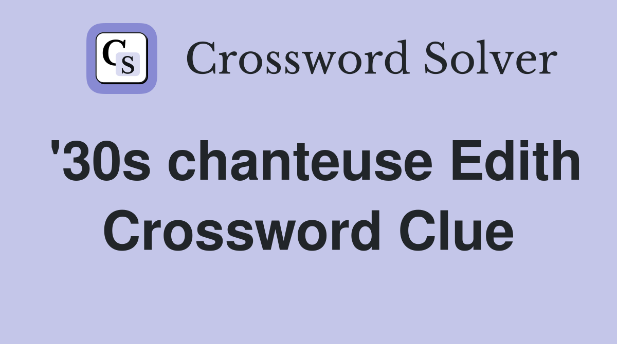'30s chanteuse Edith Crossword Clue