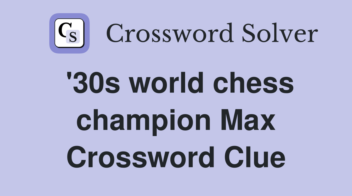 '30s world chess champion Max Crossword Clue
