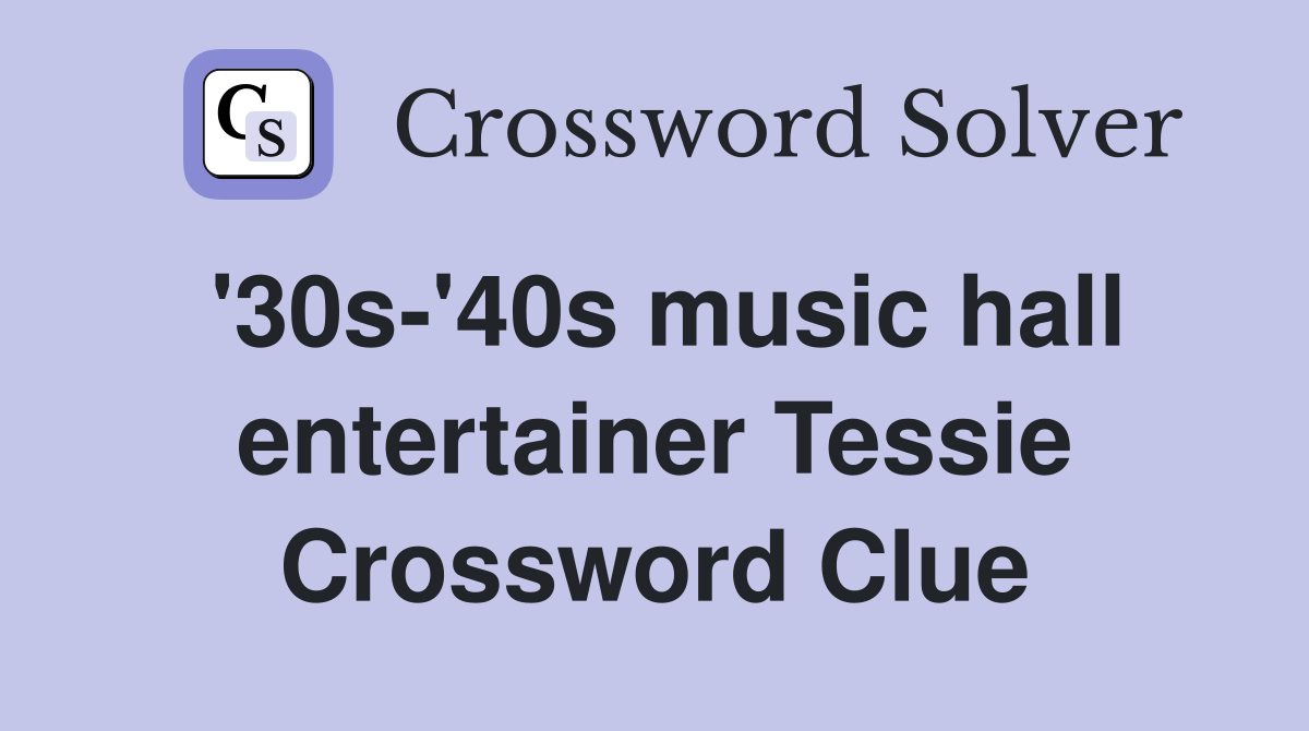 '30s-'40s music hall entertainer Tessie Crossword Clue