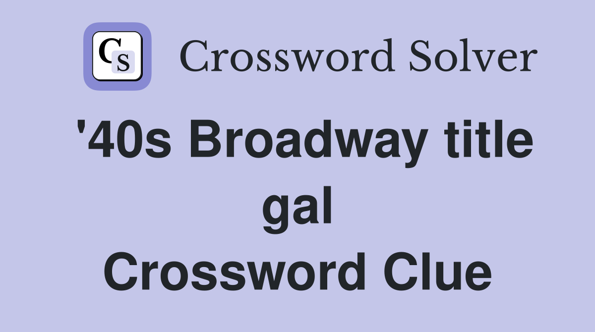 '40s Broadway title gal Crossword Clue