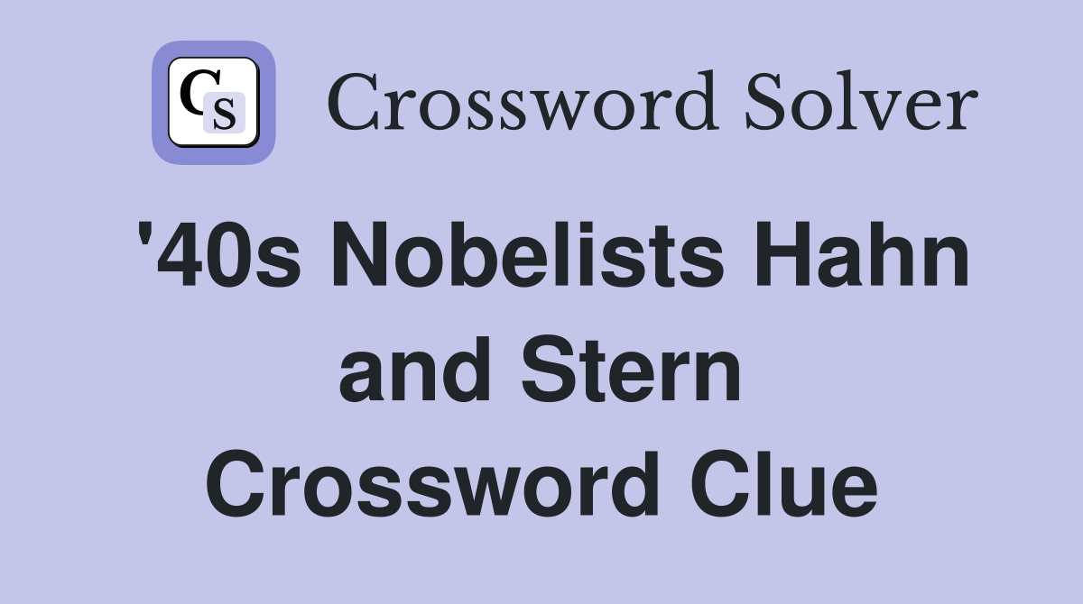 '40s Nobelists Hahn and Stern Crossword Clue