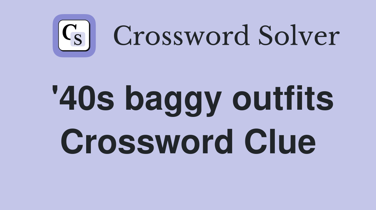 '40s baggy outfits Crossword Clue