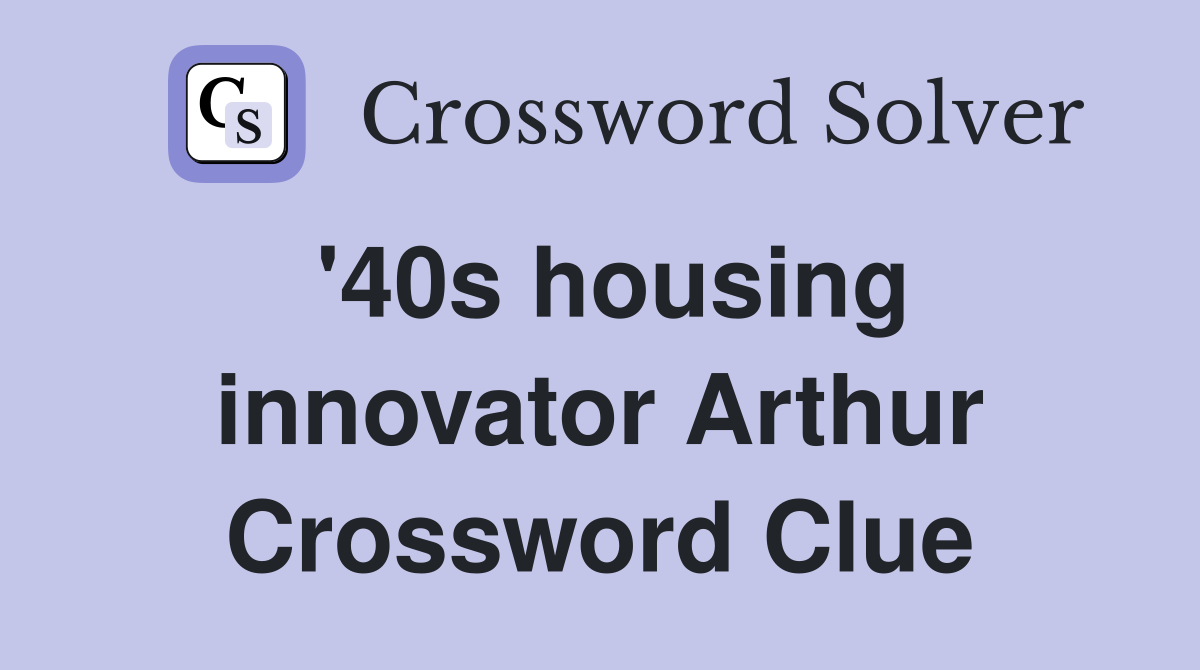 '40s housing innovator Arthur Crossword Clue
