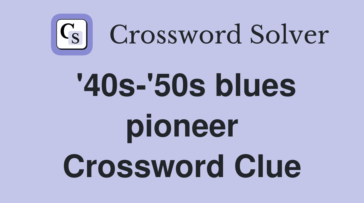'40s-'50s blues pioneer Crossword Clue