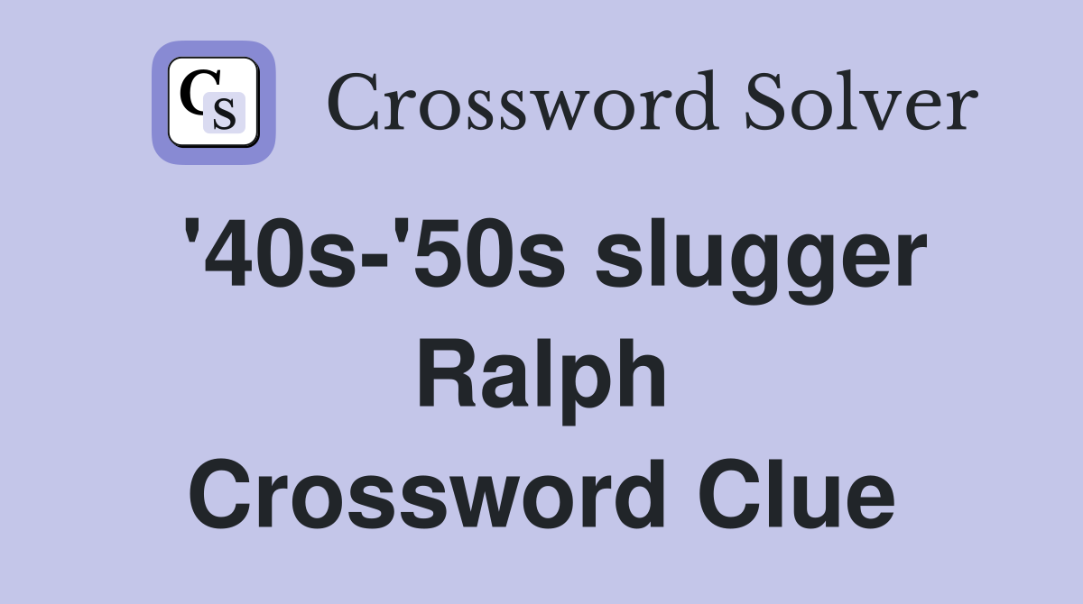 '40s-'50s slugger Ralph Crossword Clue