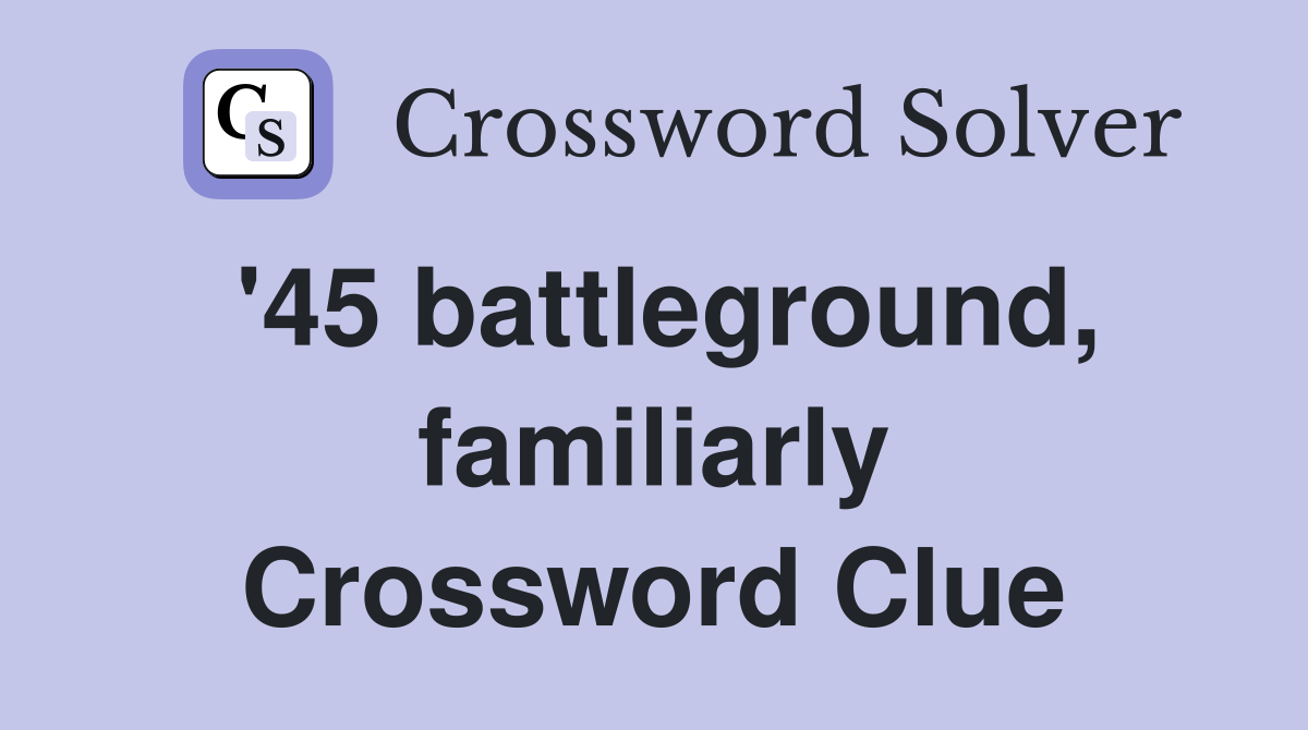 '45 battleground, familiarly Crossword Clue