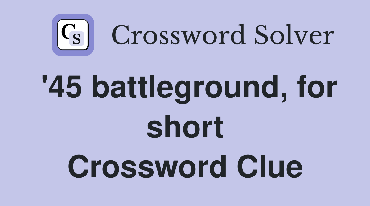 '45 battleground, for short Crossword Clue