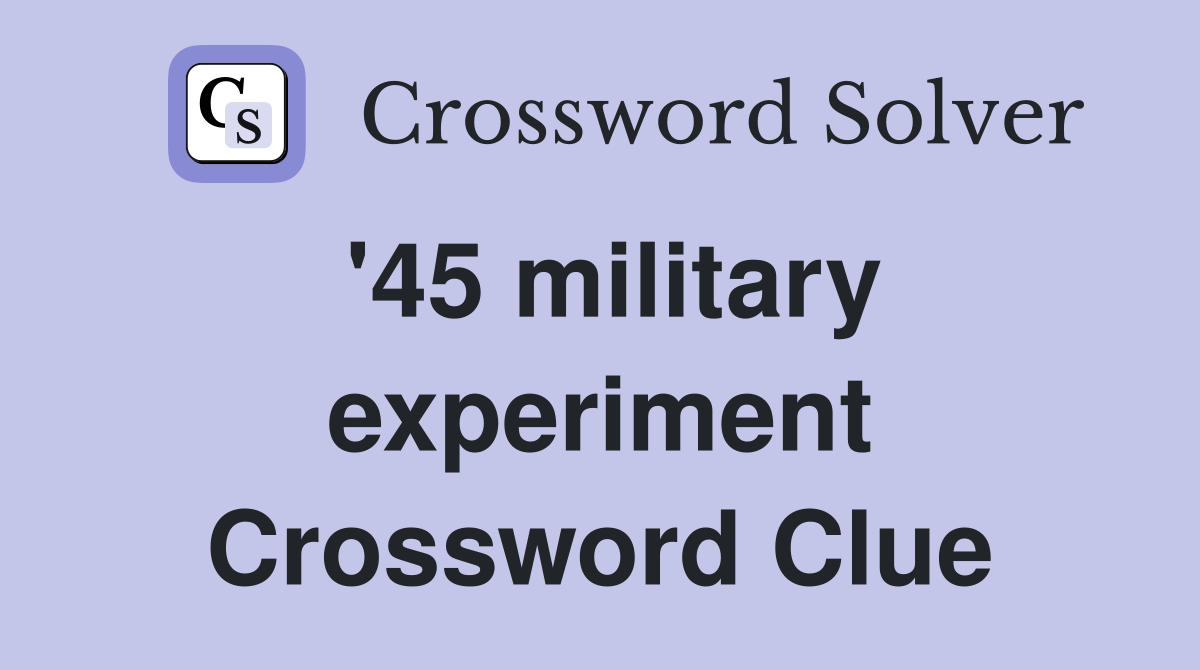 '45 military experiment Crossword Clue