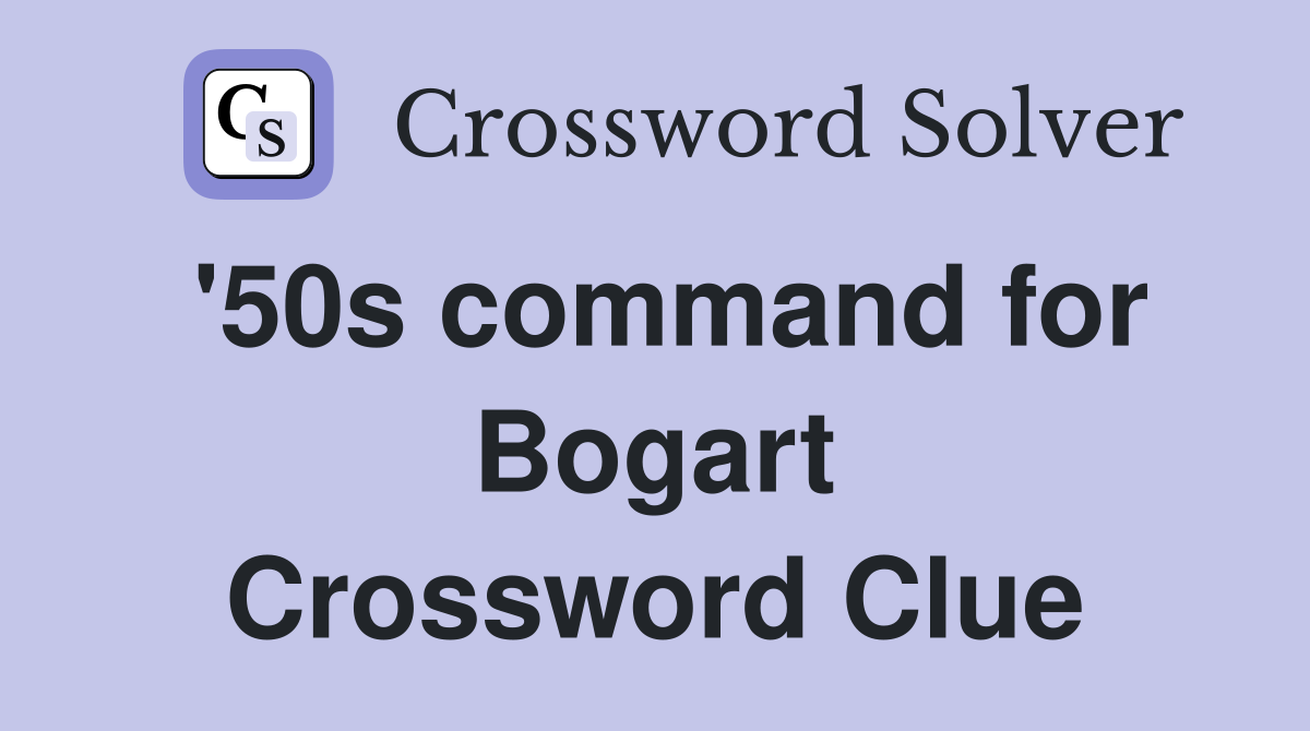 '50s command for Bogart Crossword Clue