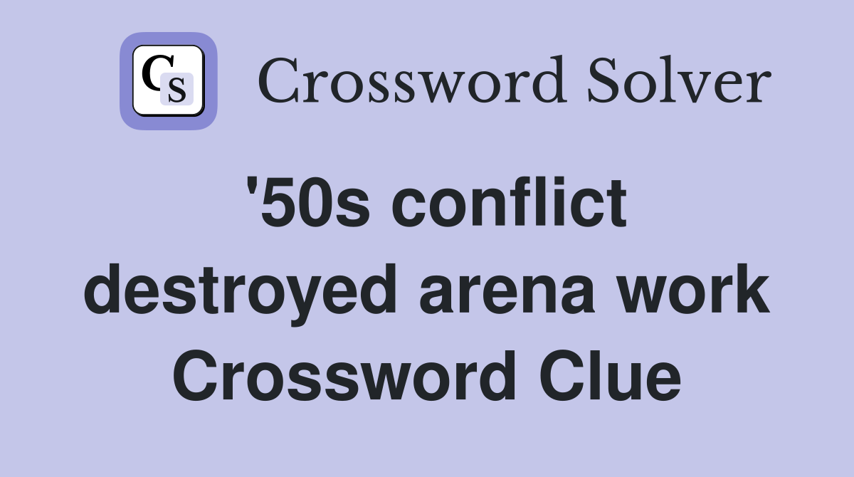 '50s conflict destroyed arena work Crossword Clue