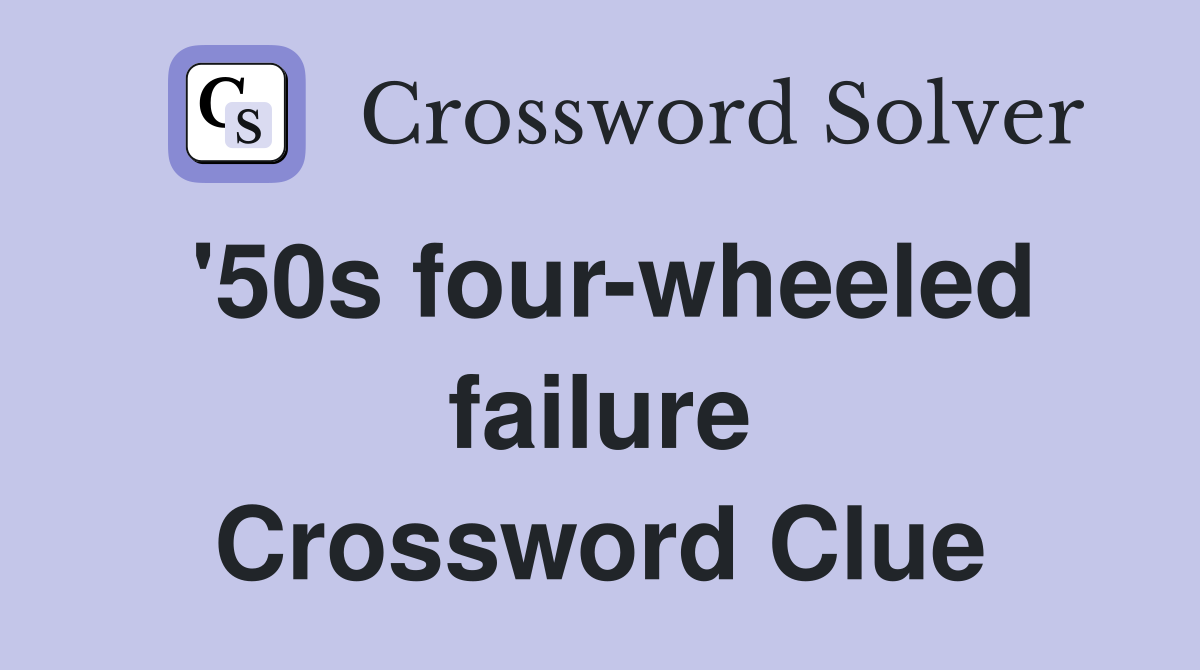'50s four-wheeled failure Crossword Clue