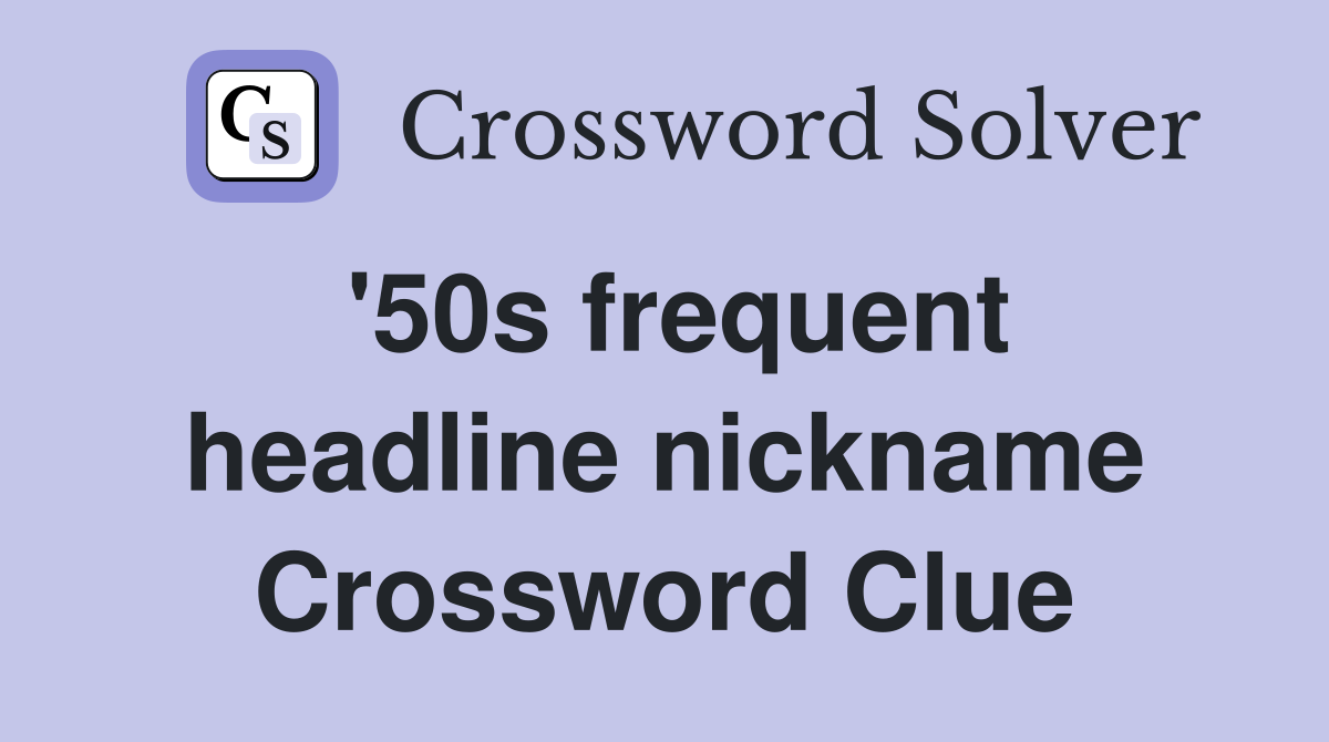 '50s frequent headline nickname Crossword Clue