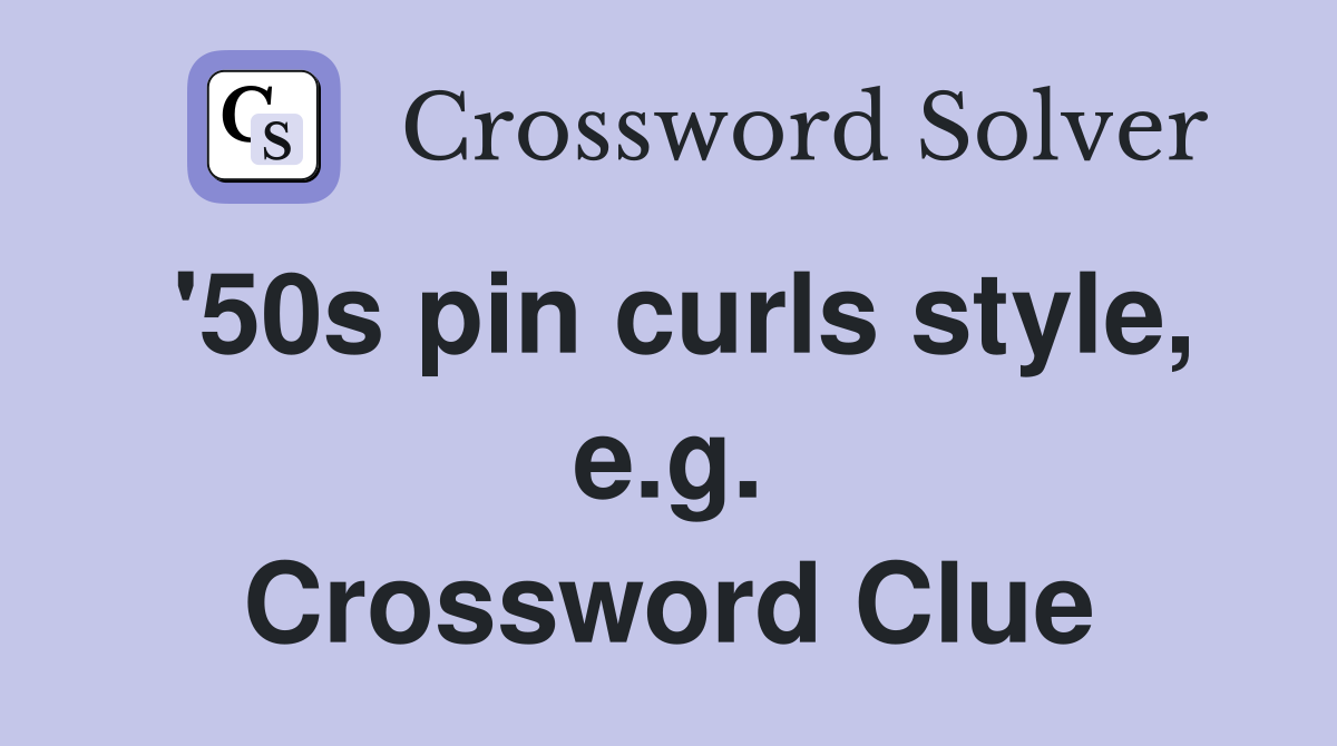 '50s pin curls style, e.g. Crossword Clue