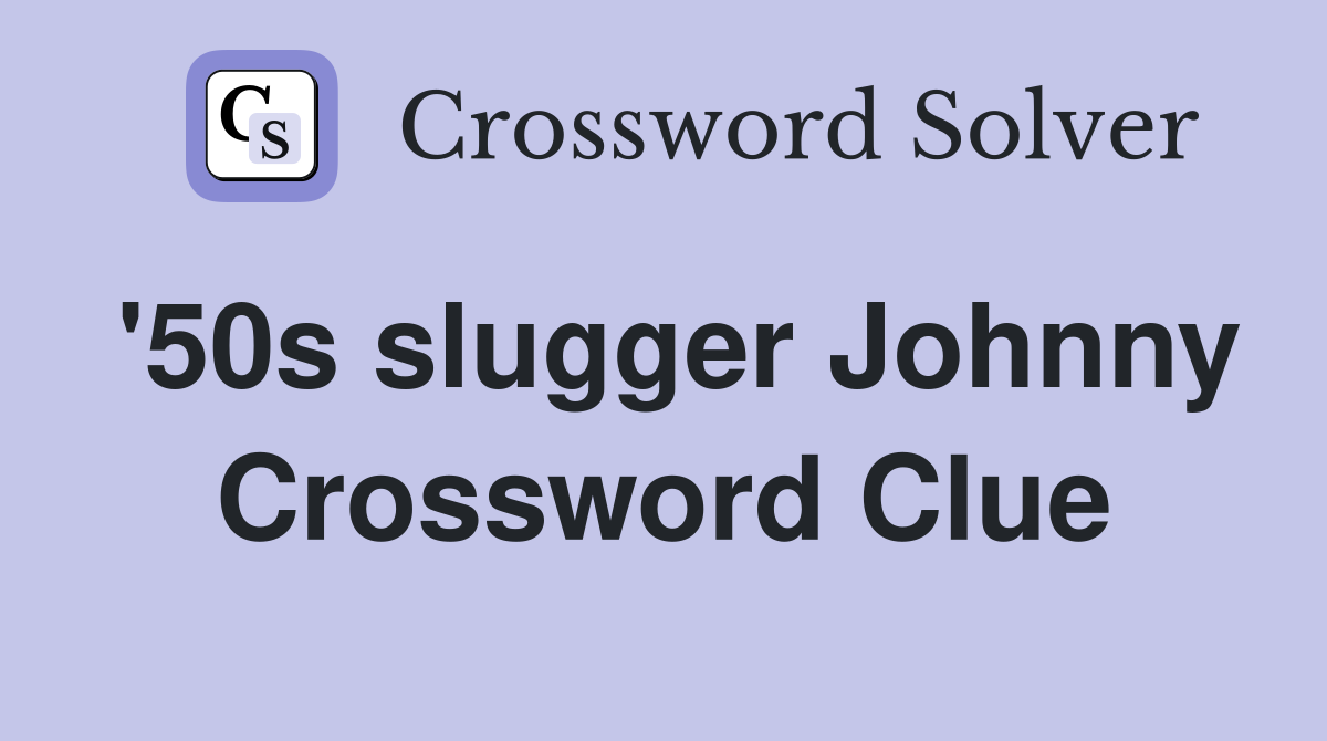 '50s slugger Johnny Crossword Clue