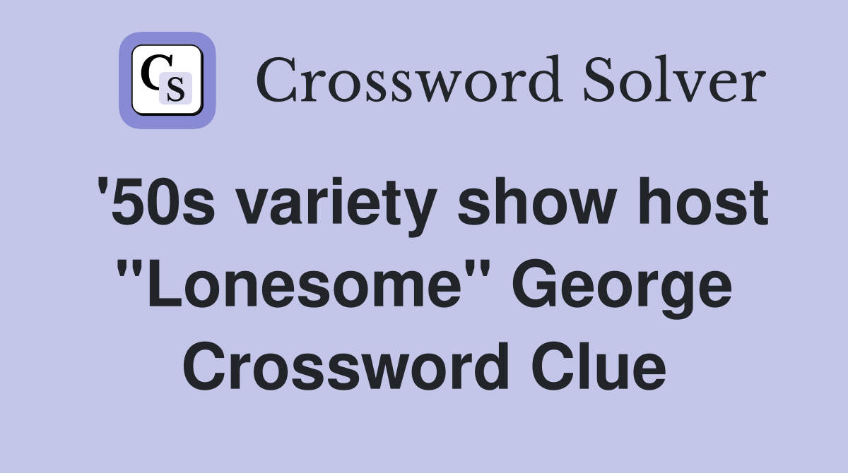 '50s variety show host "Lonesome" George Crossword Clue